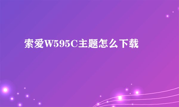索爱W595C主题怎么下载
