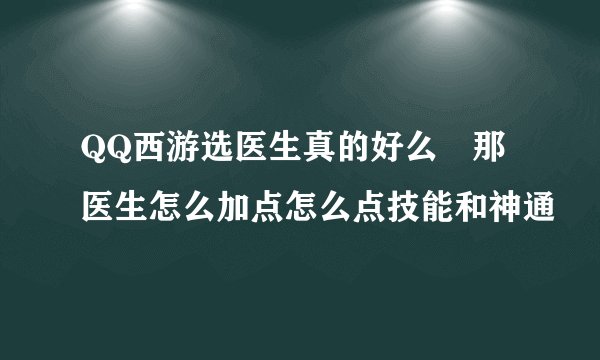 QQ西游选医生真的好么 那医生怎么加点怎么点技能和神通
