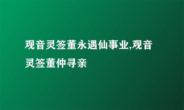 观音灵签董永遇仙事业,观音灵签董仲寻亲