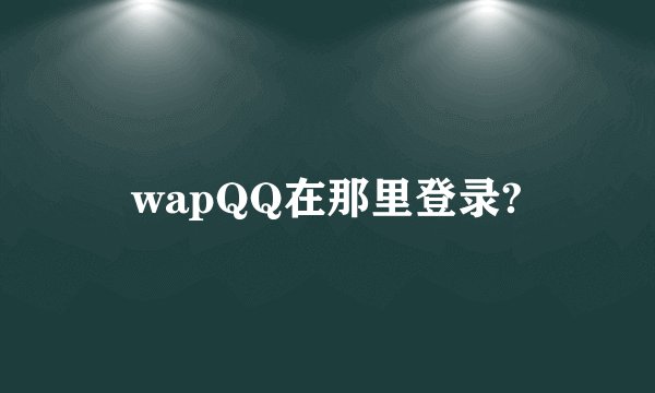 wapQQ在那里登录?
