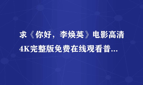 求《你好，李焕英》电影高清4K完整版免费在线观看普通话无删减无广告版百度网盘下载链接