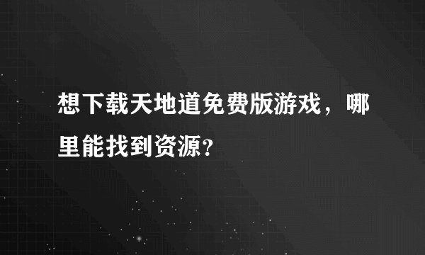 想下载天地道免费版游戏，哪里能找到资源？