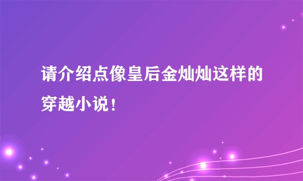 请介绍点像皇后金灿灿这样的穿越小说！