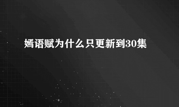 嫣语赋为什么只更新到30集