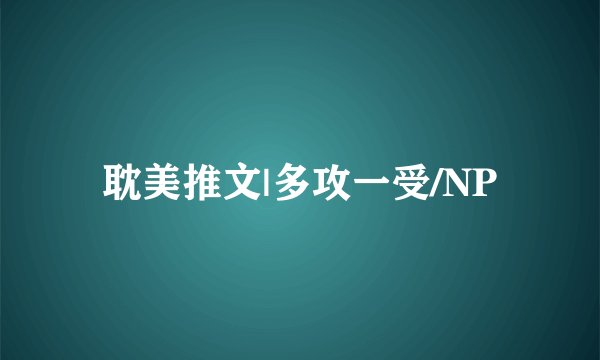 耽美推文|多攻一受/NP