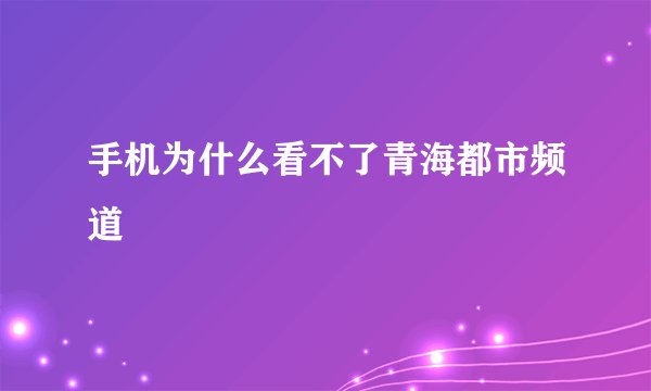 手机为什么看不了青海都市频道