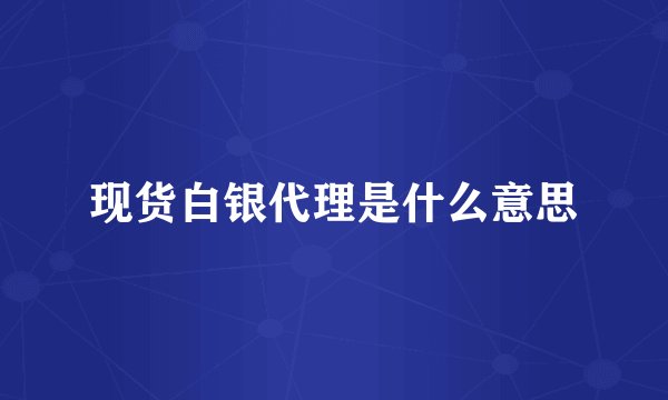现货白银代理是什么意思