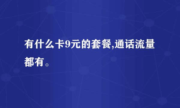 有什么卡9元的套餐,通话流量都有。