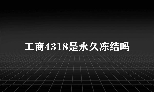工商4318是永久冻结吗