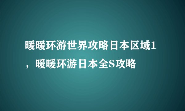 暖暖环游世界攻略日本区域1，暖暖环游日本全S攻略