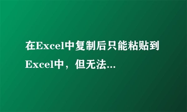 在Excel中复制后只能粘贴到Excel中，但无法粘贴到任何文档中。为什么，