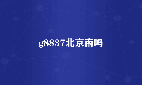 g8837北京南吗