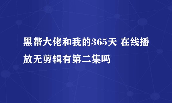 黑帮大佬和我的365天 在线播放无剪辑有第二集吗