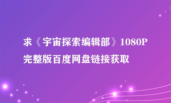 求《宇宙探索编辑部》1080P完整版百度网盘链接获取