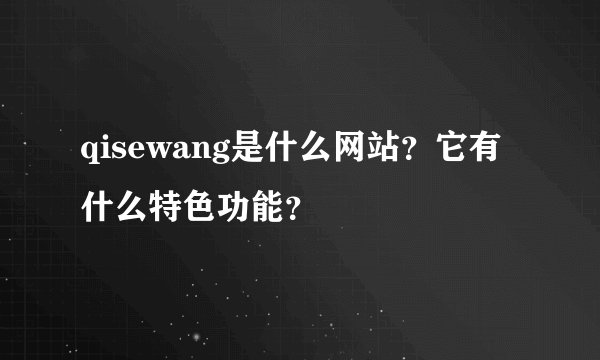 qisewang是什么网站？它有什么特色功能？