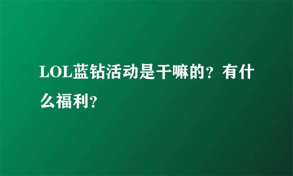 LOL蓝钻活动是干嘛的？有什么福利？