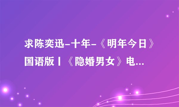 求陈奕迅-十年-《明年今日》国语版丨《隐婚男女》电影插曲丨《摆渡人》电影插曲.mp3