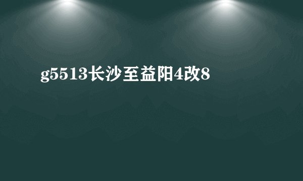 g5513长沙至益阳4改8