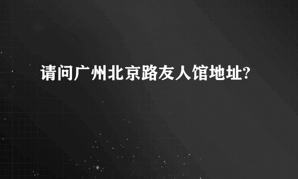 请问广州北京路友人馆地址?