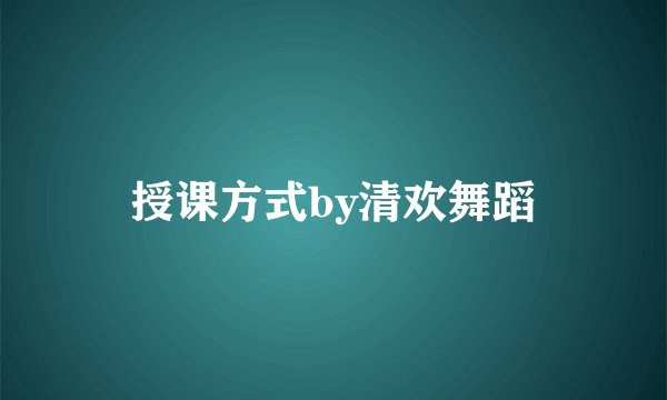 授课方式by清欢舞蹈