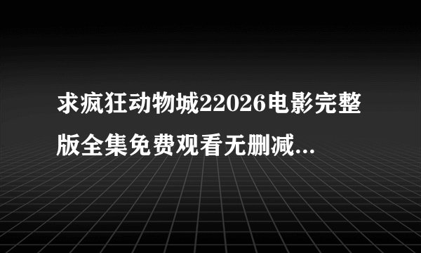 求疯狂动物城22026电影完整版全集免费观看无删减正式版观看入口百度网盘
