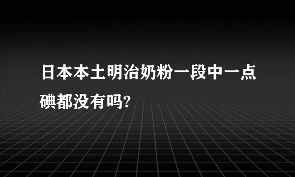 日本本土明治奶粉一段中一点碘都没有吗?