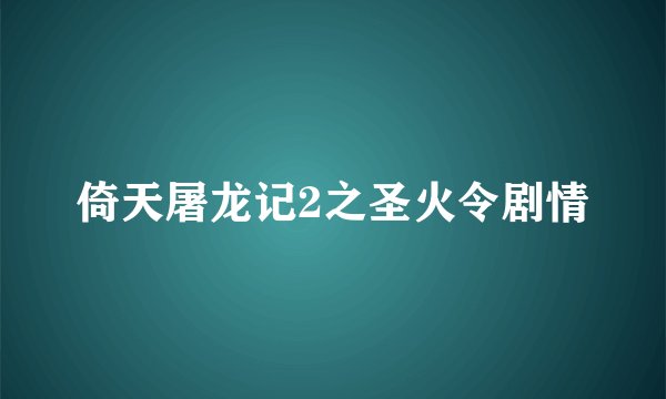 倚天屠龙记2之圣火令剧情
