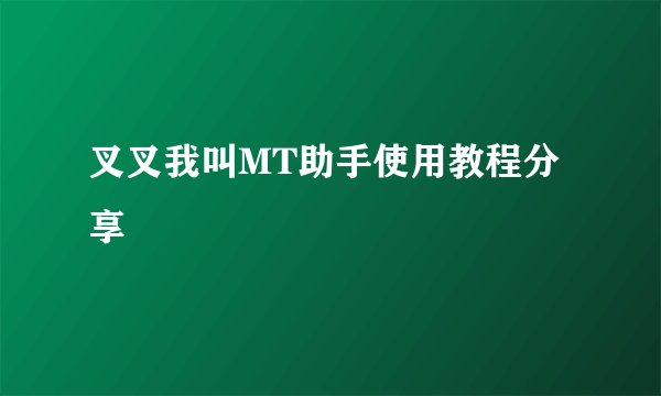 叉叉我叫MT助手使用教程分享