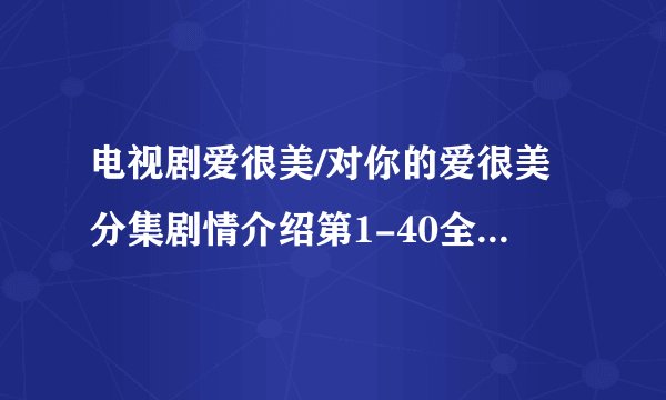 电视剧爱很美/对你的爱很美分集剧情介绍第1-40全集，在哪个平台播出