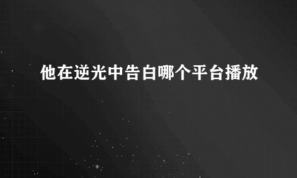 他在逆光中告白哪个平台播放
