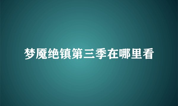 梦魇绝镇第三季在哪里看