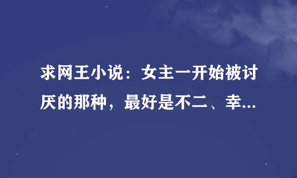 求网王小说：女主一开始被讨厌的那种，最好是不二、幸存、真田。（努要迹部啊）谢谢！