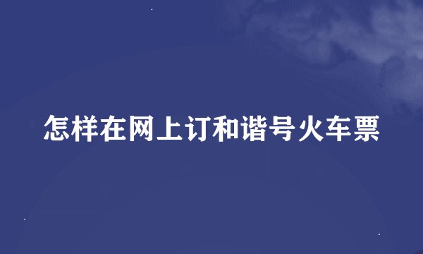怎样在网上订和谐号火车票