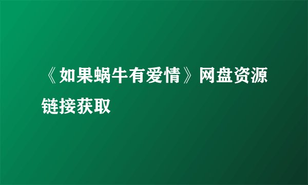 《如果蜗牛有爱情》网盘资源链接获取