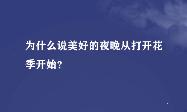 为什么说美好的夜晚从打开花季开始?