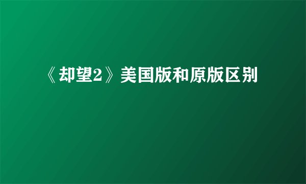 《却望2》美国版和原版区别