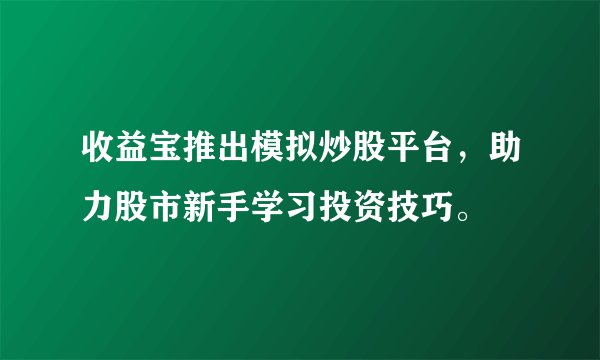收益宝推出模拟炒股平台，助力股市新手学习投资技巧。