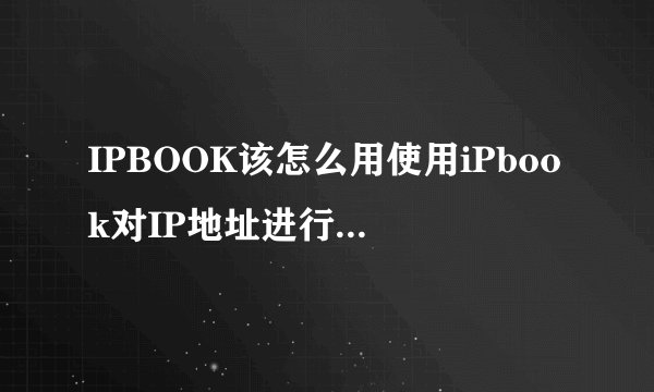 IPBOOK该怎么用使用iPbook对IP地址进行分段扫描的方法介绍