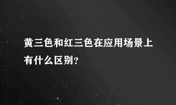 黄三色和红三色在应用场景上有什么区别？