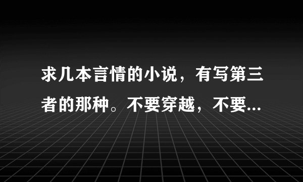 求几本言情的小说，有写第三者的那种。不要穿越，不要古代。好看就行