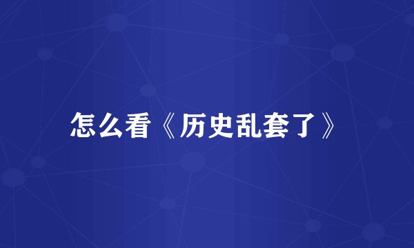 怎么看《历史乱套了》