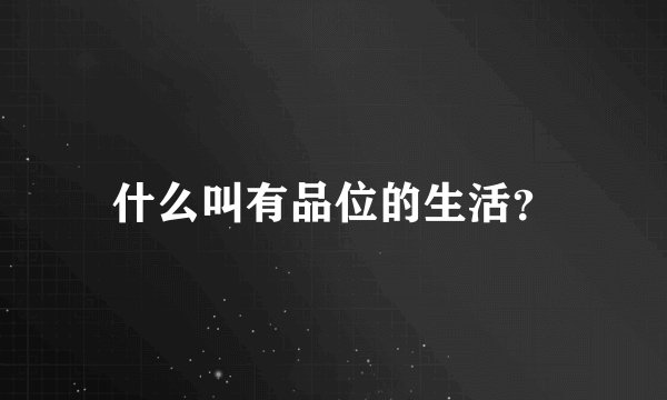 什么叫有品位的生活?