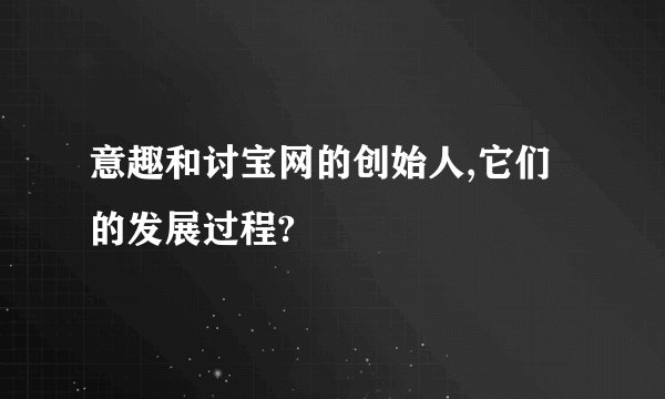 意趣和讨宝网的创始人,它们的发展过程?
