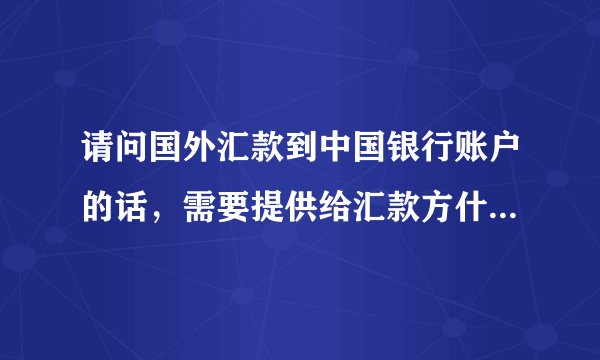 请问国外汇款到中国银行账户的话，需要提供给汇款方什么信息？