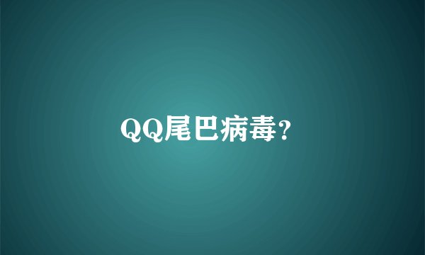 QQ尾巴病毒？