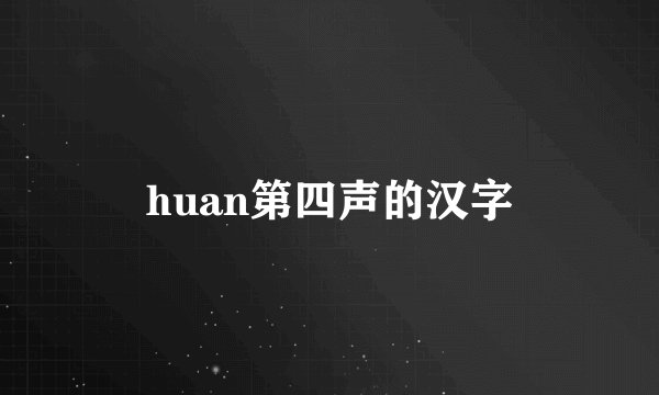huan第四声的汉字