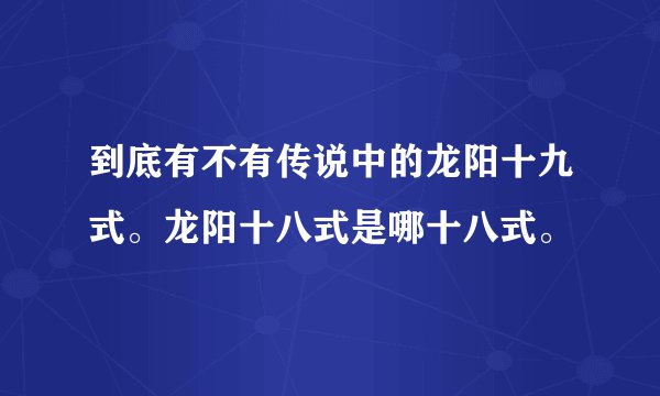 到底有不有传说中的龙阳十九式。龙阳十八式是哪十八式。