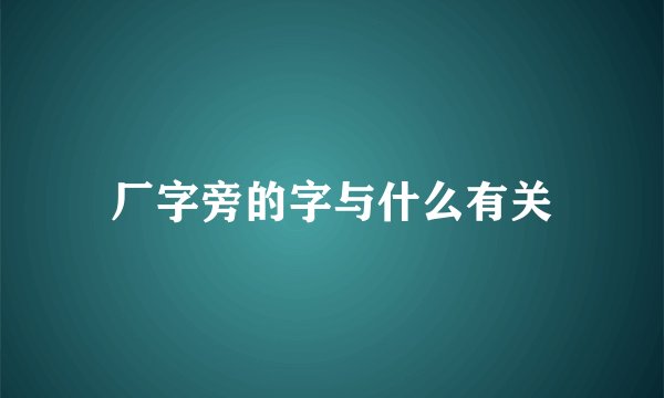 厂字旁的字与什么有关