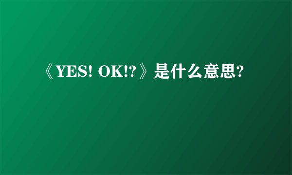 《YES! OK!?》是什么意思?