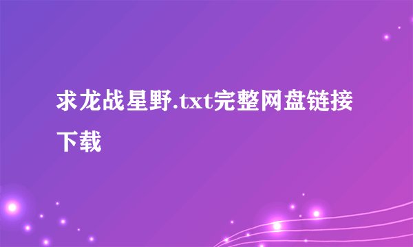 求龙战星野.txt完整网盘链接下载